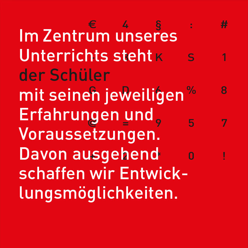 Im Zentrum unseres Unterrichts steht der Schüler mit seinen jeweiligen Erfahrungen und Voraussetzungen. Davon ausgehend schaffen wir Entwicklungsmöglichkeiten.